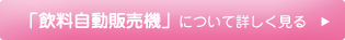 飲料自動販売機について詳しく見る