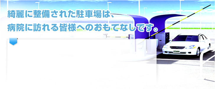 綺麗に整備された駐車場は、 病院に訪れる皆様へのおもてなしです。